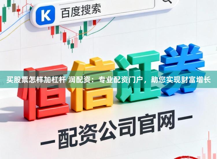 买股票怎样加杠杆 润配资：专业配资门户，助您实现财富增长