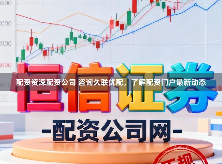 配资资深配资公司 咨询久联优配,了解配资门户最新动态