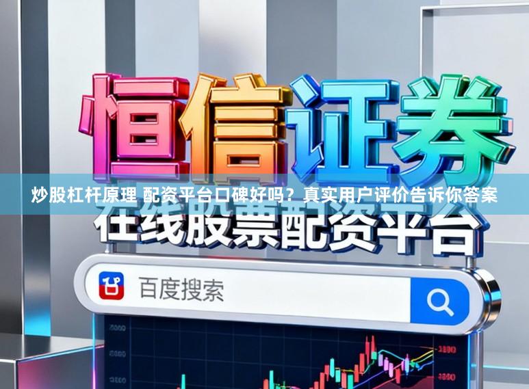 炒股杠杆原理 配资平台口碑好吗?真实用户评价告诉你答案