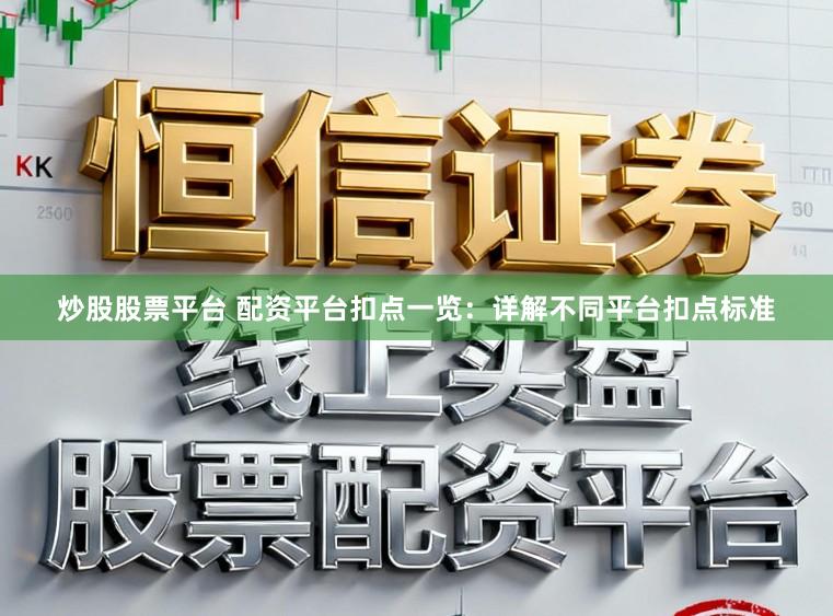 炒股股票平台 配资平台扣点一览:详解不同平台扣点标准