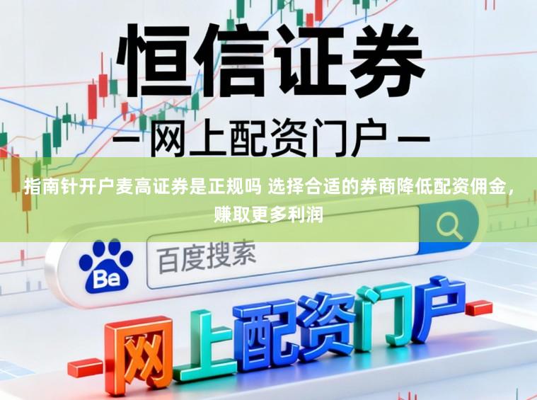 指南针开户麦高证券是正规吗 选择合适的券商降低配资佣金，赚取更多利润
