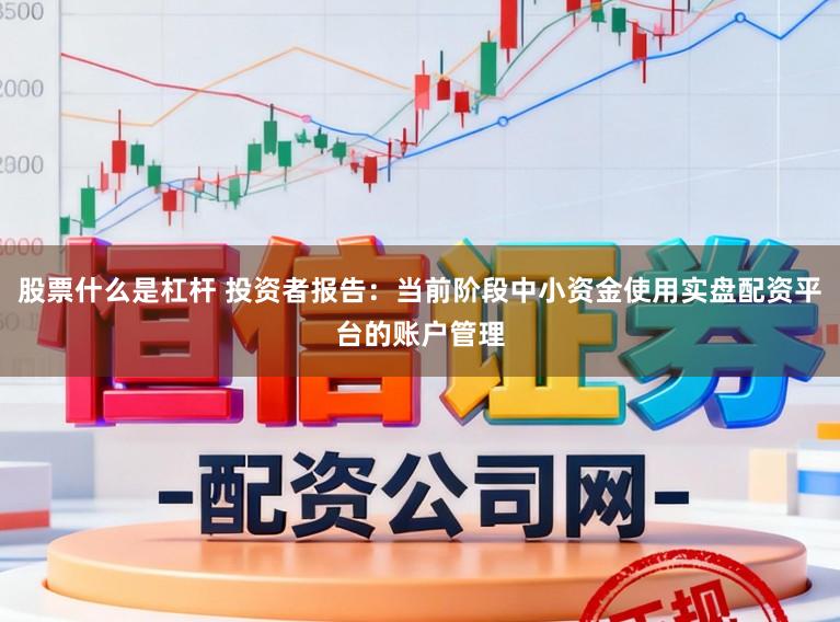 股票什么是杠杆 投资者报告：当前阶段中小资金使用实盘配资平台的账户管理