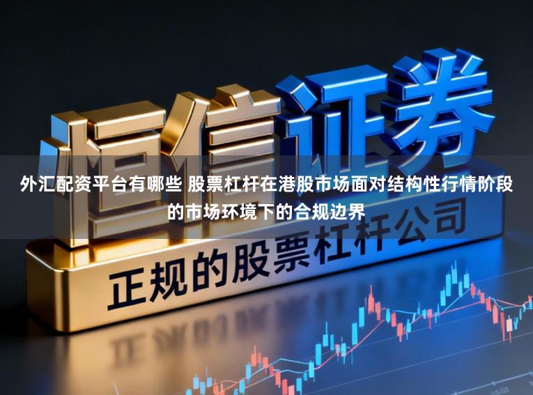 外汇配资平台有哪些 股票杠杆在港股市场面对结构性行情阶段的市场环境下的合规边界