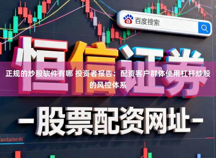 正规的炒股软件有哪 投资者报告：配资客户群体使用杠杆炒股的风控体系