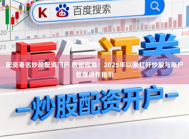配资著名炒股配资门户 数据视角:2025年以来杠杆炒股与账户管理操作指引
