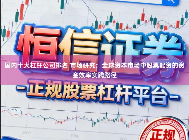 国内十大杠杆公司排名 市场研究：全球资本市场中股票配资的资金效率实践路径