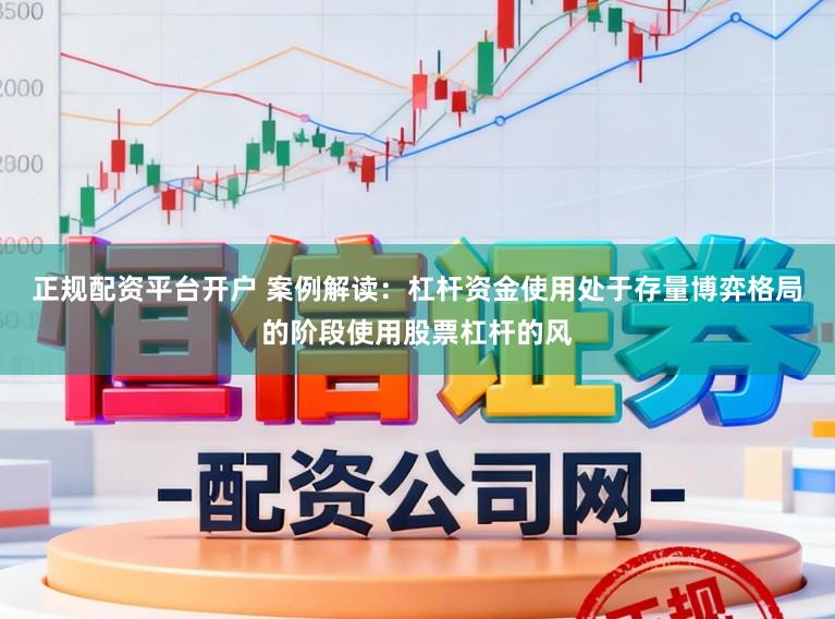 正规配资平台开户 案例解读：杠杆资金使用处于存量博弈格局的阶段使用股票杠杆的风