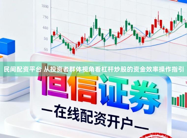 民间配资平台 从投资者群体视角看杠杆炒股的资金效率操作指引