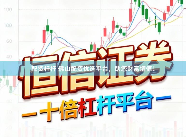 配资杆杆 佛山配资优选平台，助您财富增值！