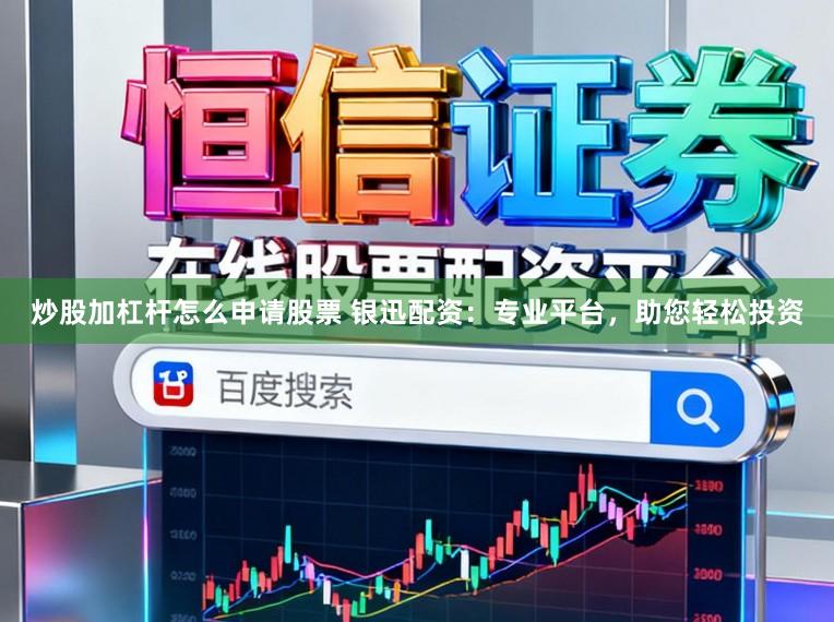 炒股加杠杆怎么申请股票 银迅配资：专业平台，助您轻松投资