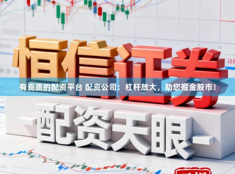 有资质的配资平台 配资公司：杠杆放大，助您掘金股市！