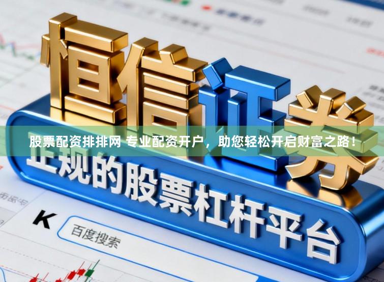 股票配资排排网 专业配资开户，助您轻松开启财富之路！