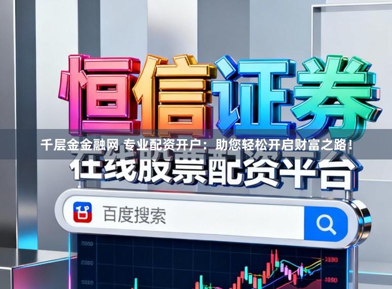 千层金金融网 专业配资开户：助您轻松开启财富之路！