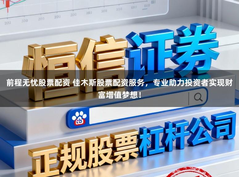 前程无忧股票配资 佳木斯股票配资服务，专业助力投资者实现财富增值梦想！