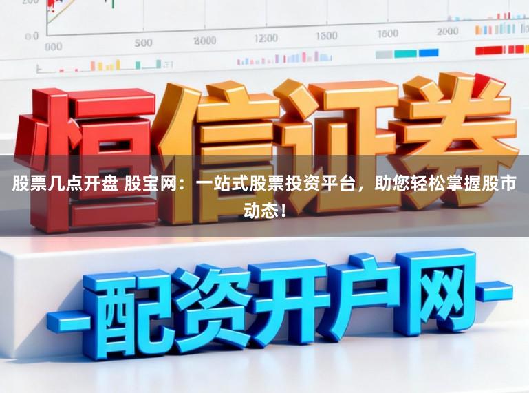 股票几点开盘 股宝网：一站式股票投资平台，助您轻松掌握股市动态！