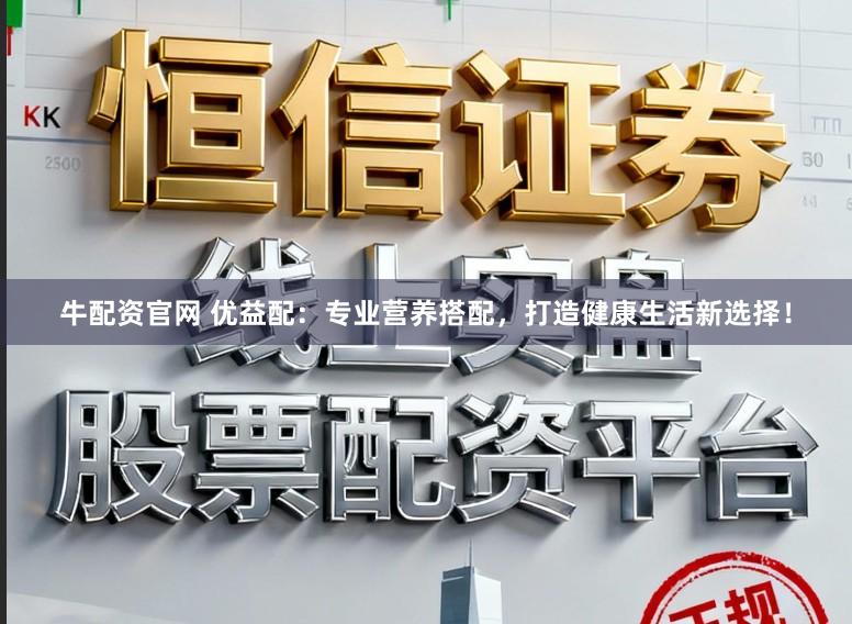 牛配资官网 优益配：专业营养搭配，打造健康生活新选择！