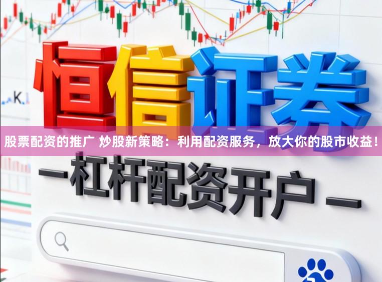 股票配资的推广 炒股新策略：利用配资服务，放大你的股市收益！