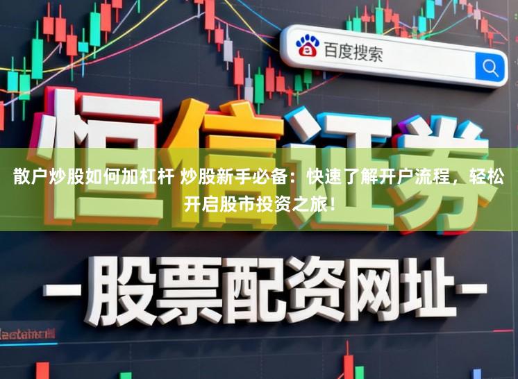 散户炒股如何加杠杆 炒股新手必备:快速了解开户流程,轻松开启股市投资之旅!