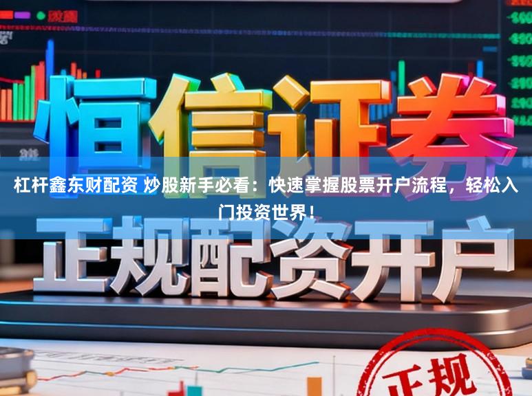 杠杆鑫东财配资 炒股新手必看：快速掌握股票开户流程，轻松入门投资世界！