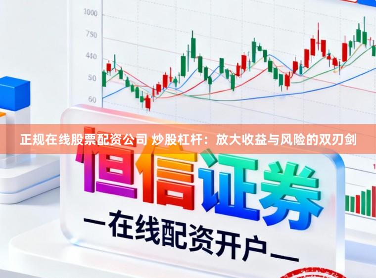 正规在线股票配资公司 炒股杠杆：放大收益与风险的双刃剑