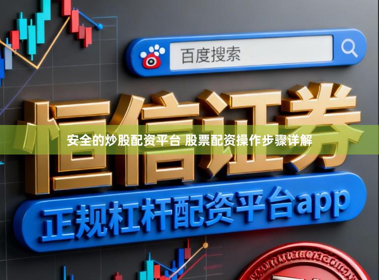 安全的炒股配资平台 股票配资操作步骤详解