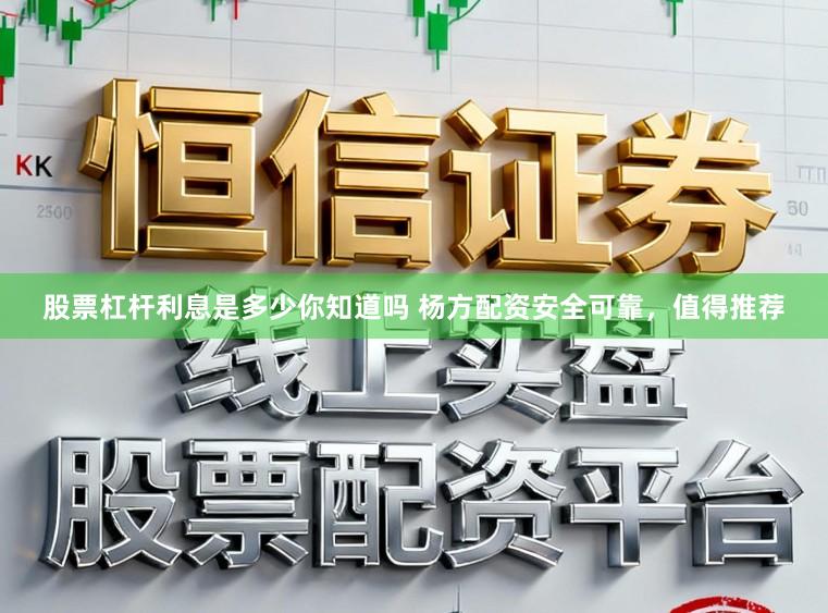 股票杠杆利息是多少你知道吗 杨方配资安全可靠，值得推荐