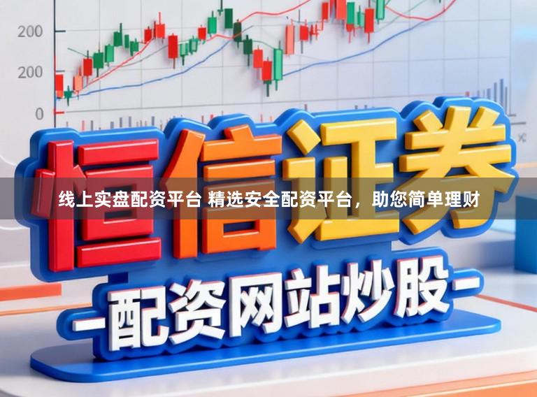 线上实盘配资平台 精选安全配资平台，助您简单理财