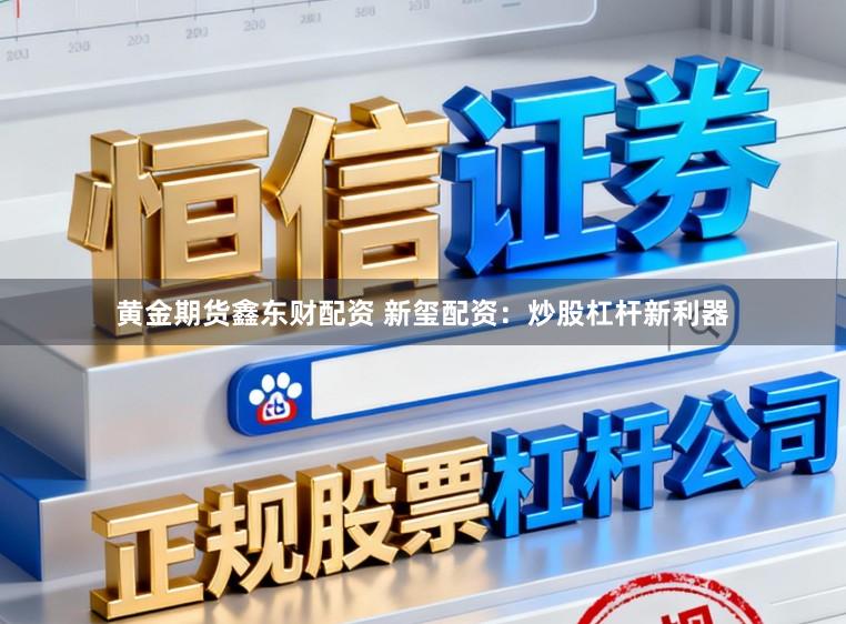 黄金期货鑫东财配资 新玺配资：炒股杠杆新利器