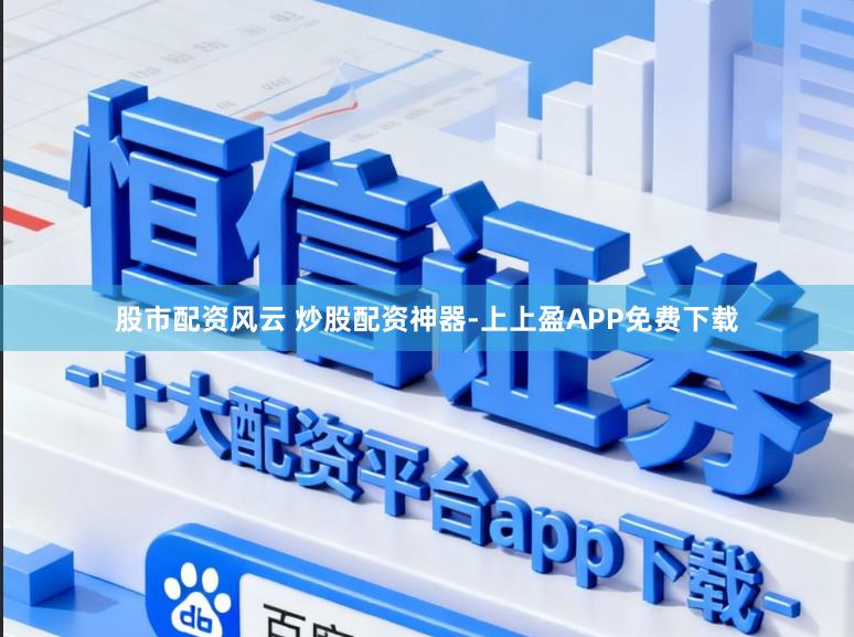 股市配资风云 炒股配资神器-上上盈APP免费下载