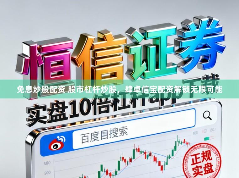 免息炒股配资 股市杠杆炒股，肆卓信宝配资解锁无限可能