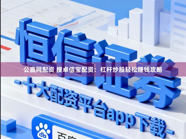 公赢网配资 搜卓信宝配资：杠杆炒股轻松赚钱攻略