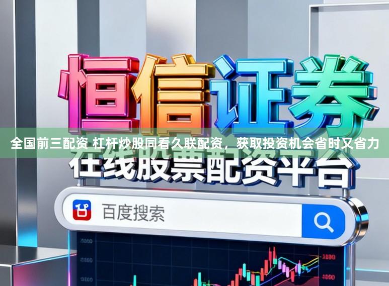 全国前三配资 杠杆炒股同看久联配资，获取投资机会省时又省力