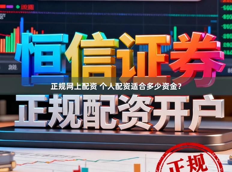 正规网上配资 个人配资适合多少资金？
