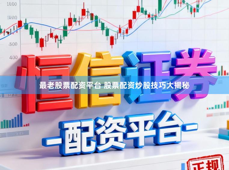 最老股票配资平台 股票配资炒股技巧大揭秘