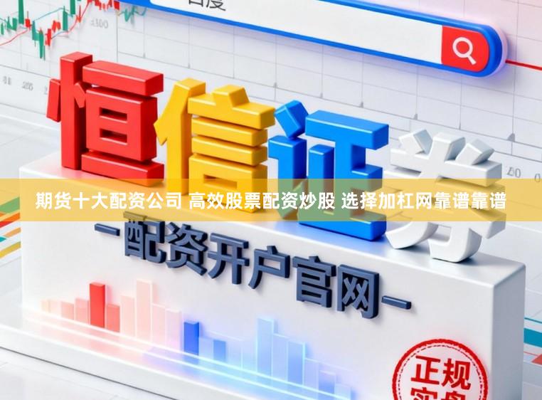 期货十大配资公司 高效股票配资炒股 选择加杠网靠谱靠谱
