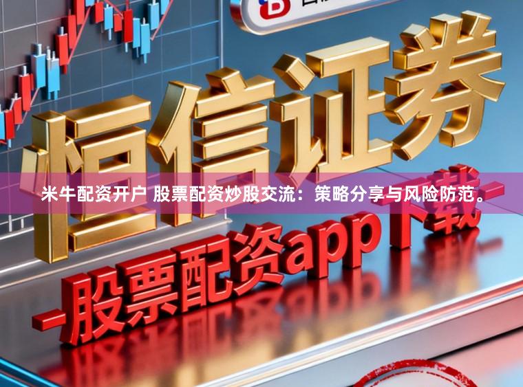 米牛配资开户 股票配资炒股交流：策略分享与风险防范。