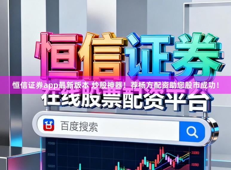恒信证券app最新版本 炒股神器！荐杨方配资助您股市成功！