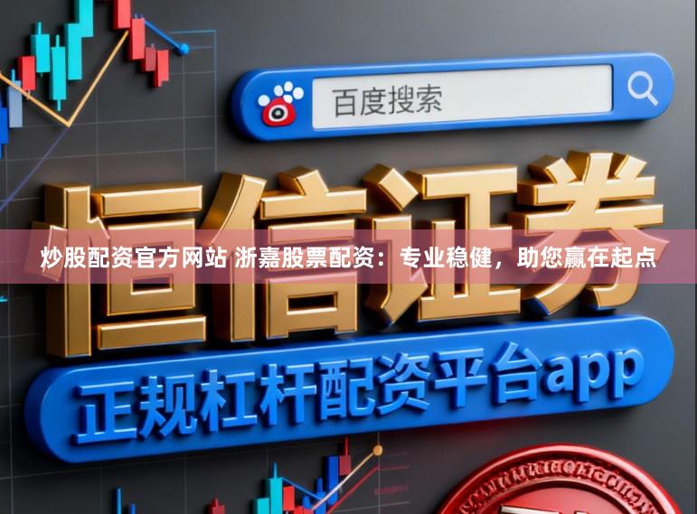 炒股配资官方网站 浙嘉股票配资：专业稳健，助您赢在起点