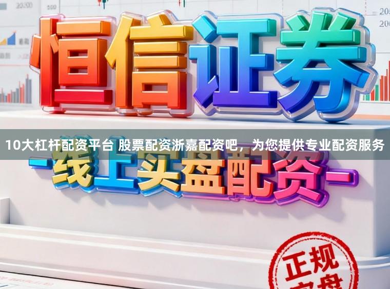 10大杠杆配资平台 股票配资浙嘉配资吧，为您提供专业配资服务