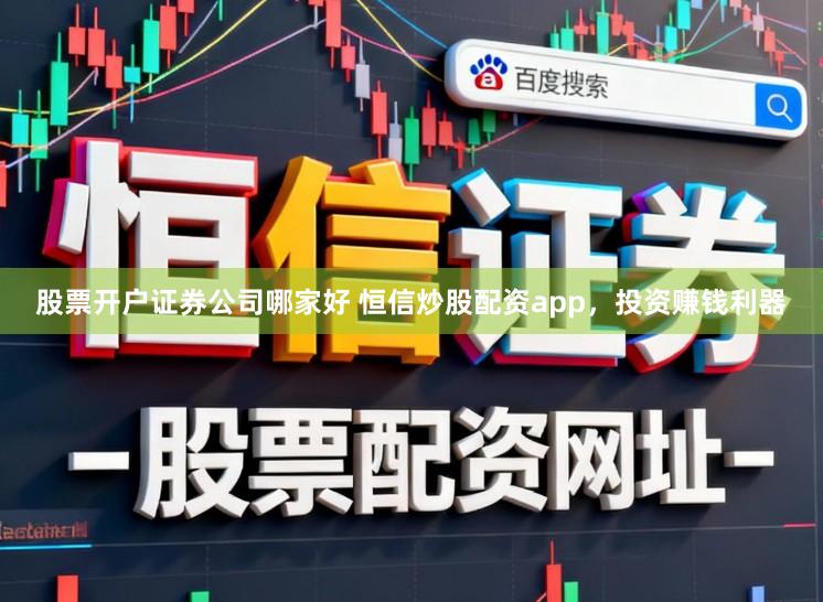 股票开户证券公司哪家好 恒信炒股配资app，投资赚钱利器