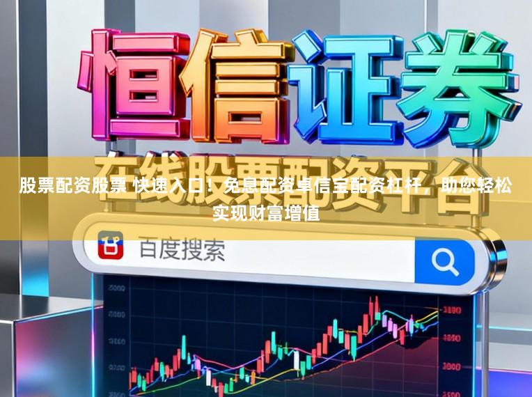 股票配资股票 快速入口！免息配资卓信宝配资杠杆，助您轻松实现财富增值