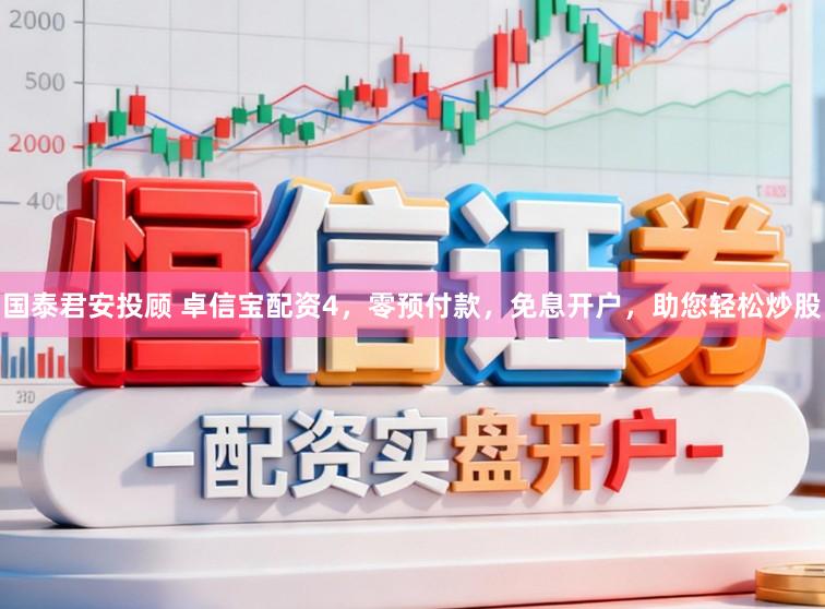 国泰君安投顾 卓信宝配资4，零预付款，免息开户，助您轻松炒股