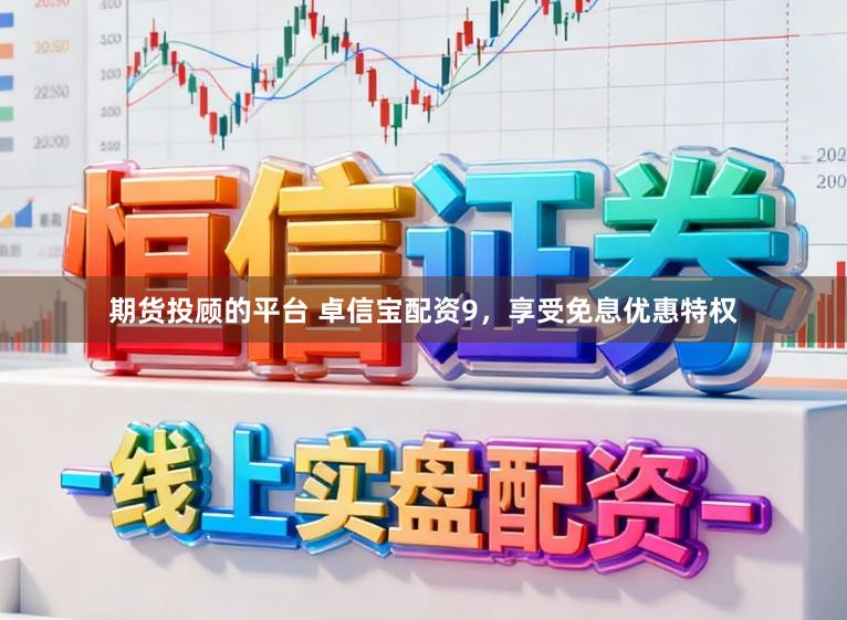 期货投顾的平台 卓信宝配资9，享受免息优惠特权
