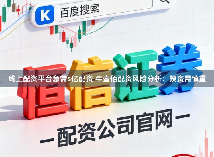 线上配资平台急需s亿配资 牛壹佰配资风险分析：投资需慎重