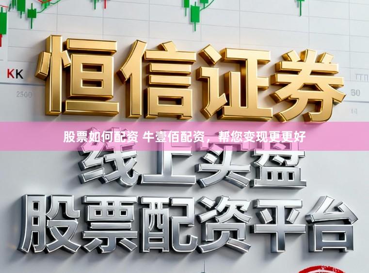 股票如何配资 牛壹佰配资，帮您变现更更好