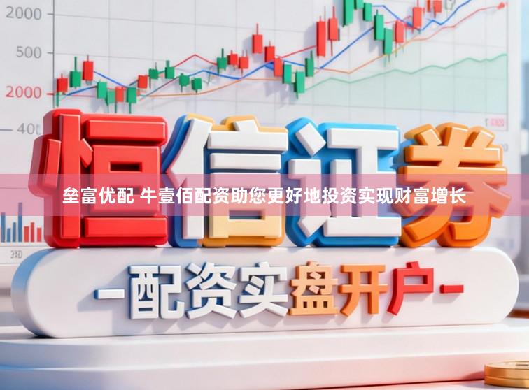 垒富优配 牛壹佰配资助您更好地投资实现财富增长