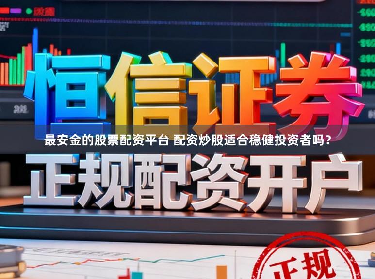 最安金的股票配资平台 配资炒股适合稳健投资者吗？