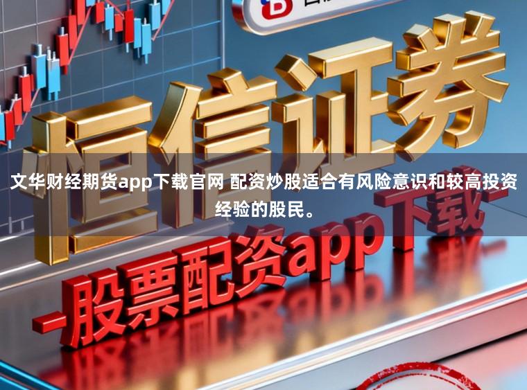 文华财经期货app下载官网 配资炒股适合有风险意识和较高投资经验的股民。
