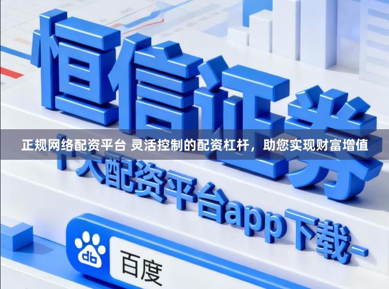 正规网络配资平台 灵活控制的配资杠杆，助您实现财富增值