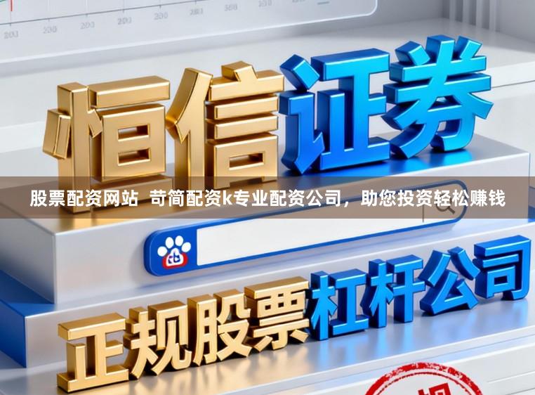 股票配资网站  苛简配资k专业配资公司，助您投资轻松赚钱